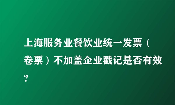 上海服务业餐饮业统一发票（卷票）不加盖企业戳记是否有效？