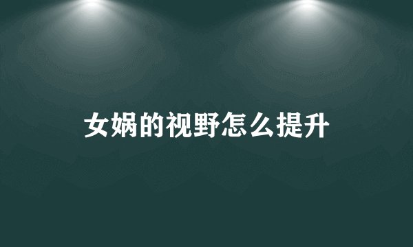 女娲的视野怎么提升