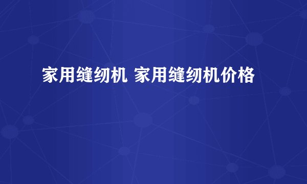 家用缝纫机 家用缝纫机价格
