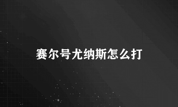 赛尔号尤纳斯怎么打