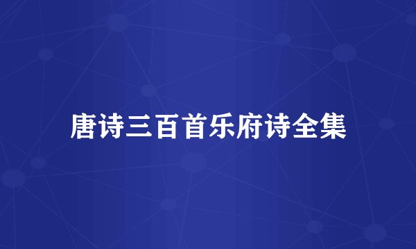 唐诗三百首乐府诗全集