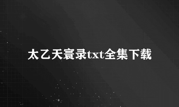 太乙天寰录txt全集下载