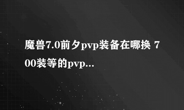 魔兽7.0前夕pvp装备在哪换 700装等的pvp装备怎么得