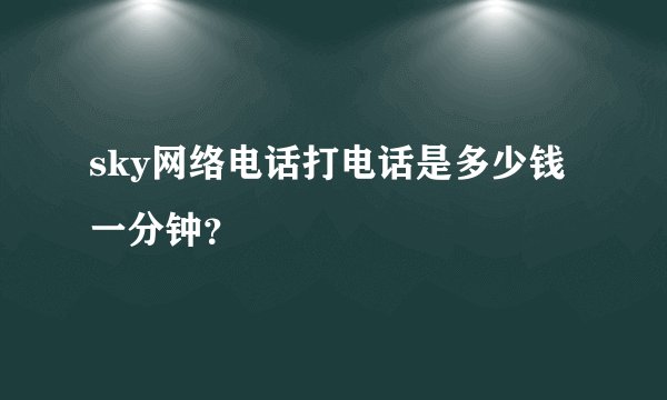 sky网络电话打电话是多少钱一分钟？