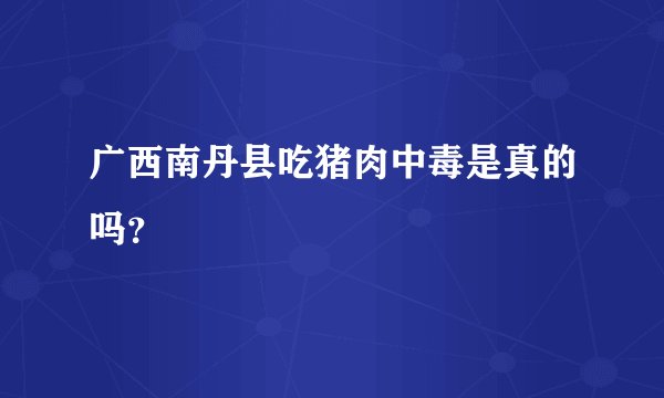 广西南丹县吃猪肉中毒是真的吗?