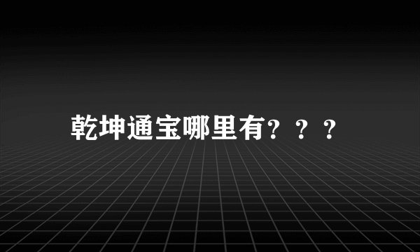 乾坤通宝哪里有？？？