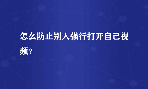 怎么防止别人强行打开自己视频？