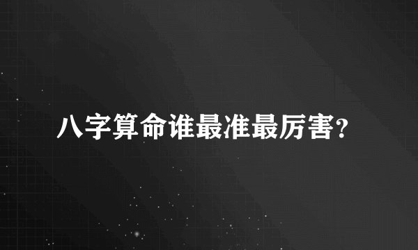 八字算命谁最准最厉害？