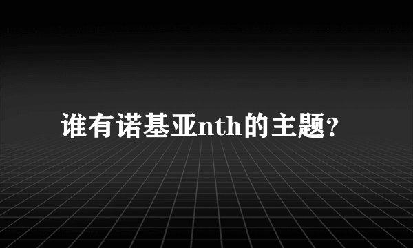 谁有诺基亚nth的主题？