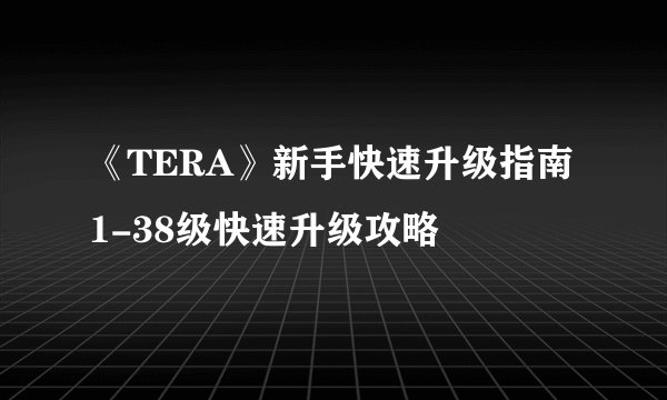 《TERA》新手快速升级指南 1-38级快速升级攻略