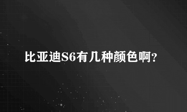 比亚迪S6有几种颜色啊?