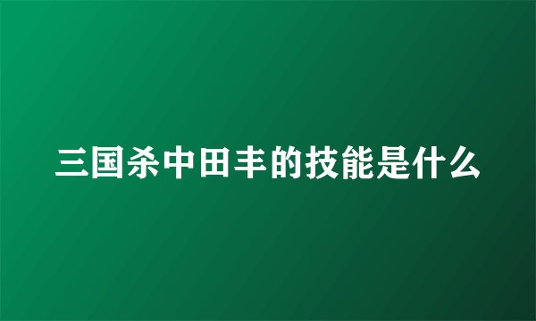 三国杀中田丰的技能是什么