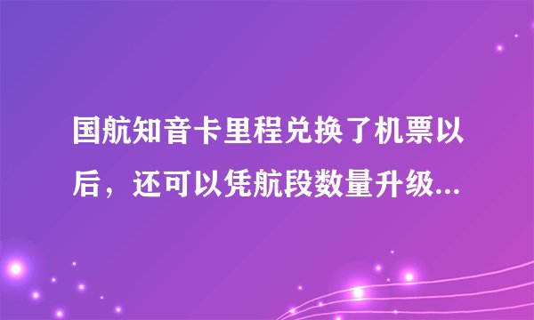 国航知音卡里程兑换了机票以后,还可以凭航段数量升级成银卡或金卡吗?