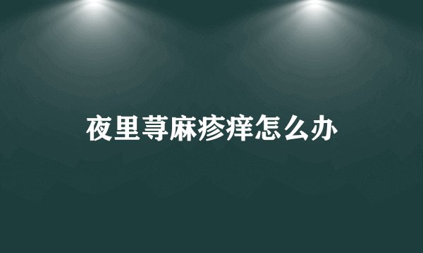 夜里荨麻疹痒怎么办