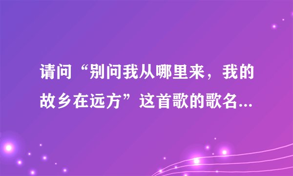 请问“别问我从哪里来,我的故乡在远方”这首歌的歌名叫什么?