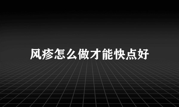 风疹怎么做才能快点好