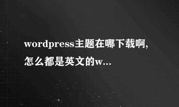 wordpress主题在哪下载啊,怎么都是英文的wordpress主题啊,看不懂