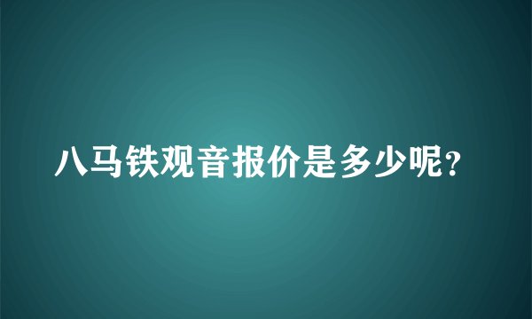 八马铁观音报价是多少呢？