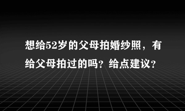 想给52岁的父母拍婚纱照，有给父母拍过的吗？给点建议？