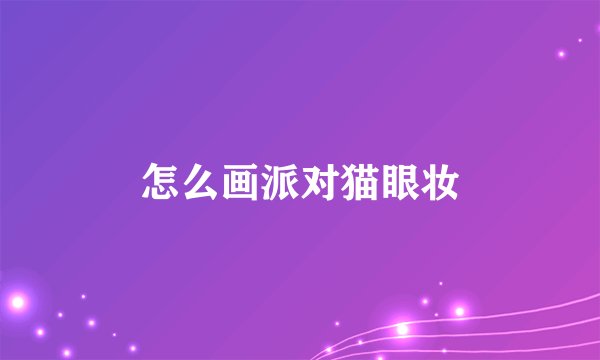 怎么画派对猫眼妆
