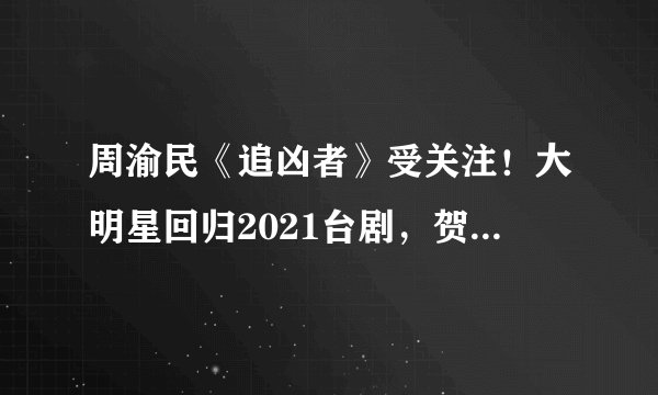 周渝民《追凶者》受关注！大明星回归2021台剧，贺军翔睽违6年《天巡者》开出漂亮红盘