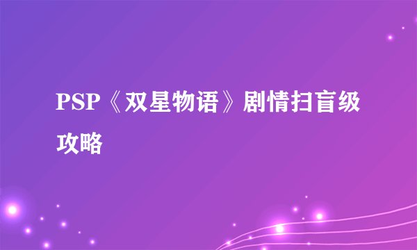 PSP《双星物语》剧情扫盲级攻略
