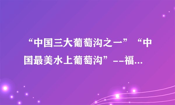 “中国三大葡萄沟之一”“中国最美水上葡萄沟”--福安溪塔葡萄沟赤葡萄采摘、全国最美古村落--廉村一日游
