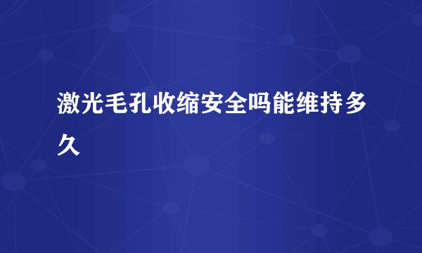 激光毛孔收缩安全吗能维持多久