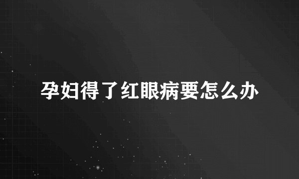 孕妇得了红眼病要怎么办