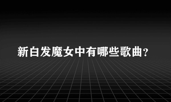 新白发魔女中有哪些歌曲?