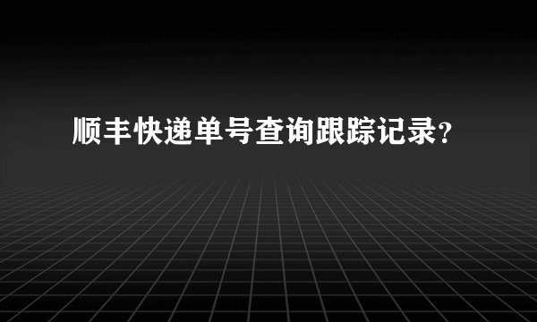 顺丰快递单号查询跟踪记录？