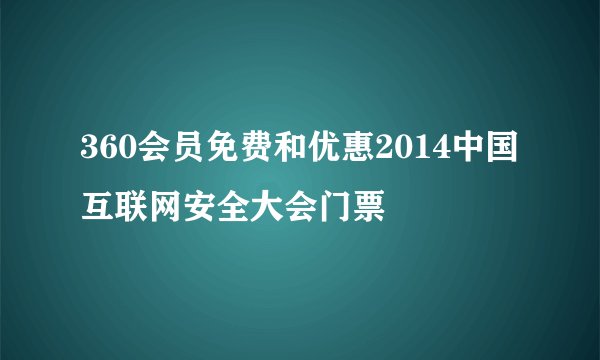 360会员免费和优惠2014中国互联网安全大会门票