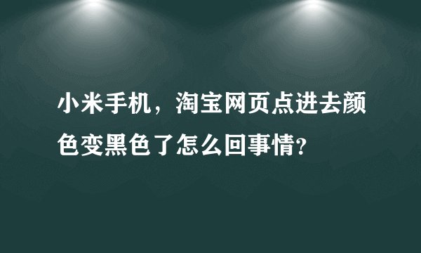 小米手机，淘宝网页点进去颜色变黑色了怎么回事情？