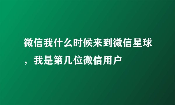 微信我什么时候来到微信星球，我是第几位微信用户