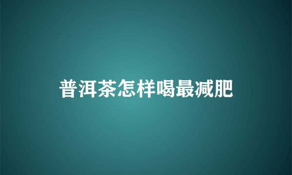 普洱茶怎样喝最减肥
