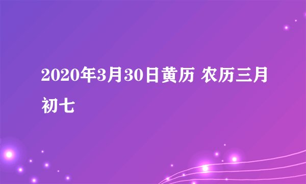 2020年3月30日黄历 农历三月初七
