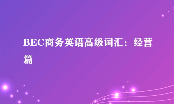 BEC商务英语高级词汇：经营篇