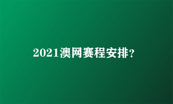 2021澳网赛程安排?