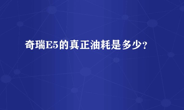 奇瑞E5的真正油耗是多少？