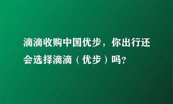 滴滴收购中国优步，你出行还会选择滴滴（优步）吗？