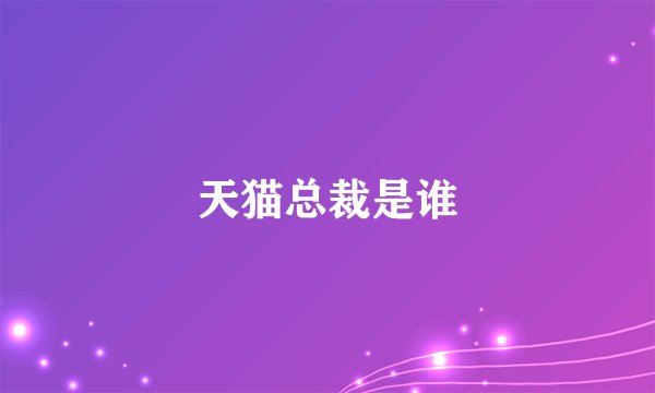 天猫总裁是谁