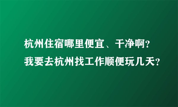 杭州住宿哪里便宜、干净啊?我要去杭州找工作顺便玩几天?
