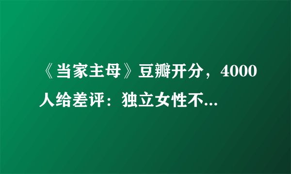 《当家主母》豆瓣开分，4000人给差评：独立女性不是沈翠喜这样的