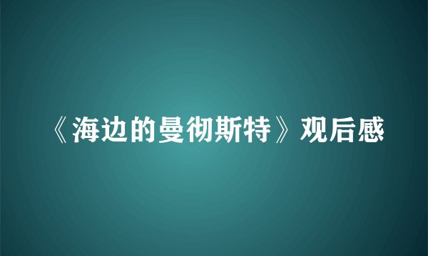 《海边的曼彻斯特》观后感