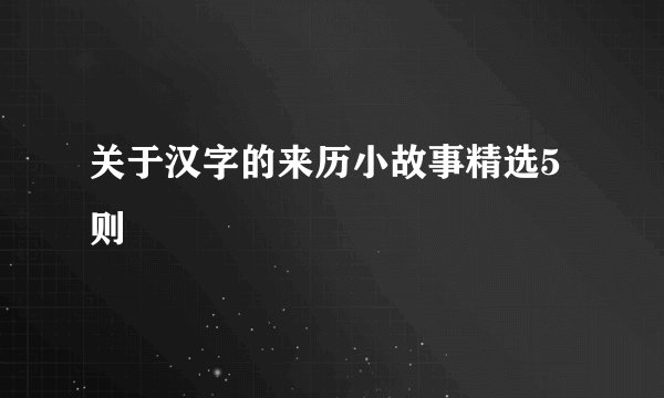 关于汉字的来历小故事精选5则