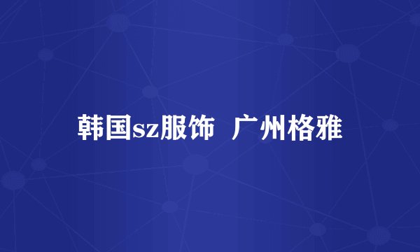 韩国sz服饰  广州格雅