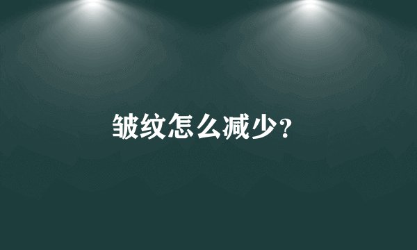 皱纹怎么减少？