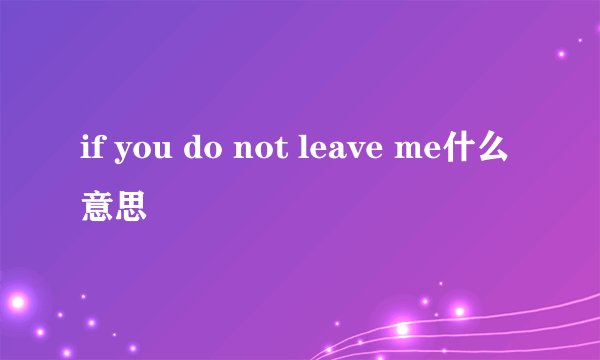 if you do not leave me什么意思