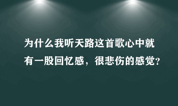 为什么我听天路这首歌心中就有一股回忆感,很悲伤的感觉?
