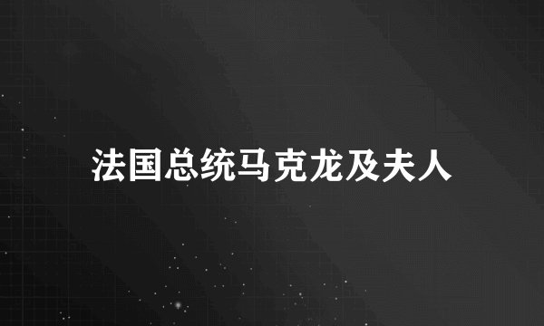 法国总统马克龙及夫人